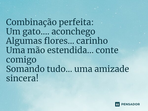 ⁠Combinação perfeita: Um gato.... aconchego Algumas flores... carinho Uma mão estendida... conte comigo Somando tudo... uma amizade sincera!... Frase de Veluba.