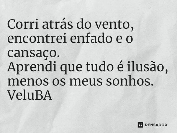 ⁠Corri atrás do vento, encontrei enfado e o cansaço. Aprendi que tudo é ilusão, menos os meus sonhos.... Frase de VeluBA.