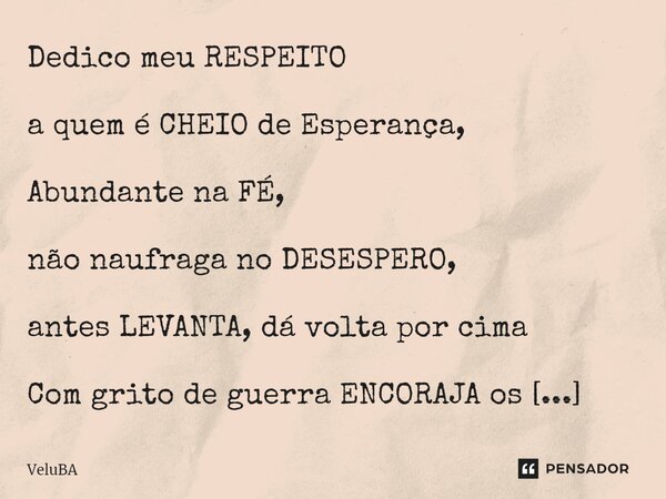 Dedico meu RESPEITO a quem é CHEIO de Esperança, Abundante na FÉ, não naufraga no DESESPERO, antes LEVANTA, dá volta por cima Com grito de guerra ENCORAJA os d... Frase de VeluBA.