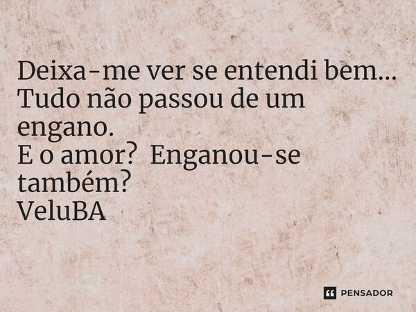⁠Deixa-me ver se entendi bem... Tudo não passou de um engano. E o amor? Enganou-se também?... Frase de VeluBA.