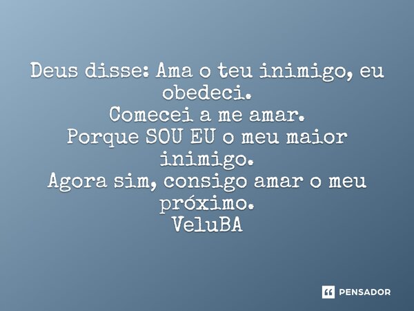 ⁠Deus disse: Ama o teu inimigo, eu obedeci. Comecei a me amar. Porque SOU EU o meu maior inimigo. Agora sim, consigo amar o meu próximo.... Frase de VeluBA.