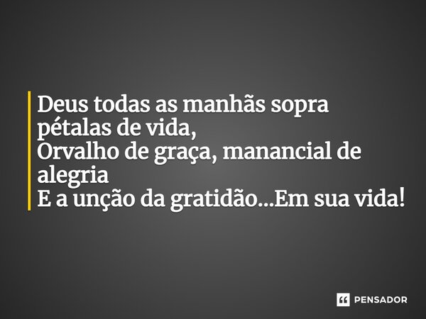 ⁠Deus todas as manhãs sopra pétalas de vida, Orvalho de graça, manancial de alegria E a unção da gratidão...Em sua vida!... Frase de VeluBA.