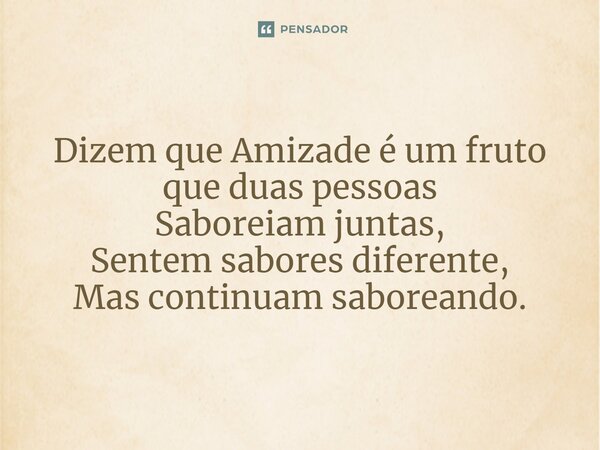 ⁠Dizem que Amizade é um fruto que duas pessoas Saboreiam juntas, Sentem sabores diferente, Mas continuam saboreando.... Frase de VeluBA.