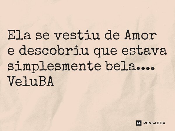 ⁠Ela se vestiu de Amor e descobriu que estava simplesmente bela....... Frase de VeluBA.