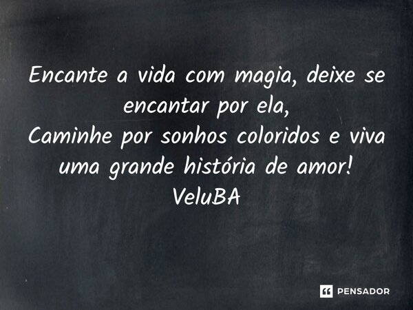 ⁠Encante a vida com magia, deixe se encantar por ela, Caminhe por sonhos coloridos e viva uma grande história de amor!... Frase de VeluBA.