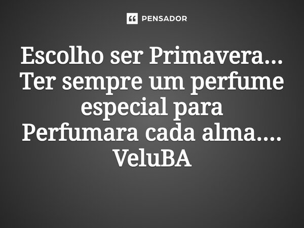 ⁠Escolho ser Primavera... Ter sempre um perfume especial para Perfumara cada alma....... Frase de VeluBA.