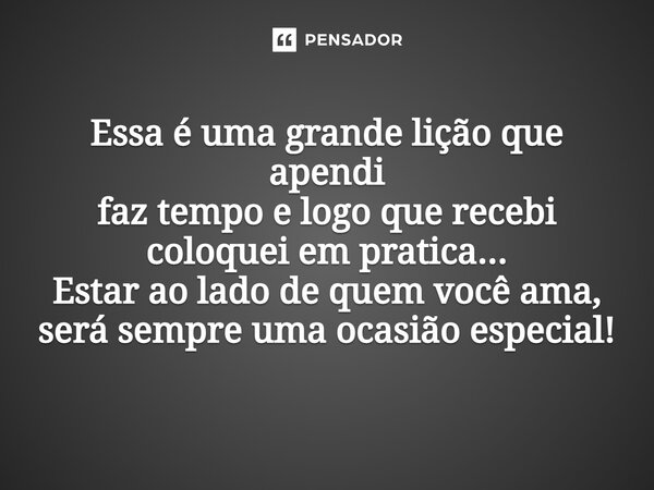 ⁠Essa é uma grande lição que apendi faz tempo e logo que recebi coloquei em pratica... Estar ao lado de quem você ama, será sempre uma ocasião especial!... Frase de VeluBA.