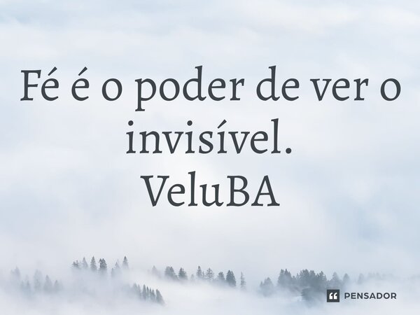 ⁠Fé é o poder de ver o invisível.... Frase de VeluBA.