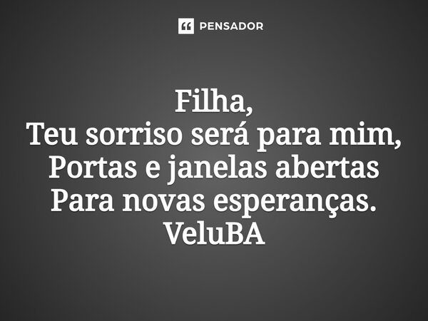 ⁠Filha, Teu sorriso será para mim, Portas e janelas abertas Para novas esperanças.... Frase de VeluBA.
