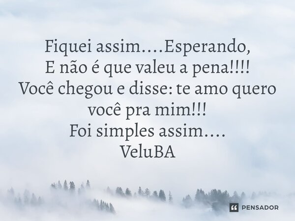 ⁠Fiquei assim....Esperando, E não é que valeu a pena!!!! Você chegou e disse: te amo quero você pra mim!!! Foi simples assim....... Frase de VeluBA.
