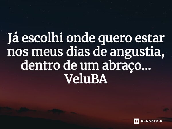 ⁠Já escolhi onde quero estar nos meus dias de angustia, dentro de um abraço...... Frase de VeluBA.