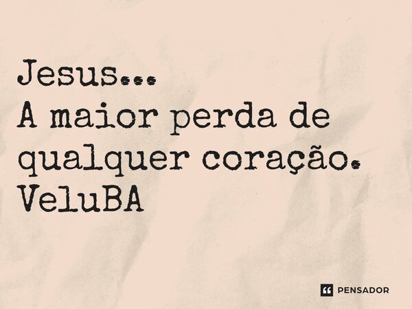 ⁠Jesus... A maior perda de qualquer coração.... Frase de VeluBA.