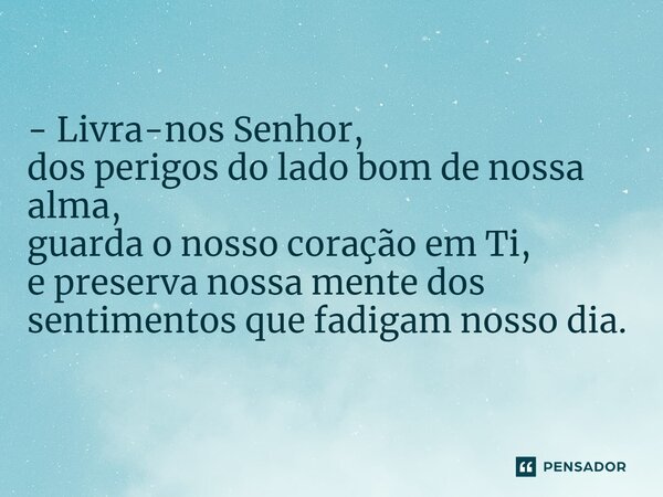 ⁠- Livra-nos Senhor, dos perigos do lado bom de nossa alma, guarda o nosso coração em Ti, e preserva nossa mente dos sentimentos que fadigam nosso dia.... Frase de VeluBA.