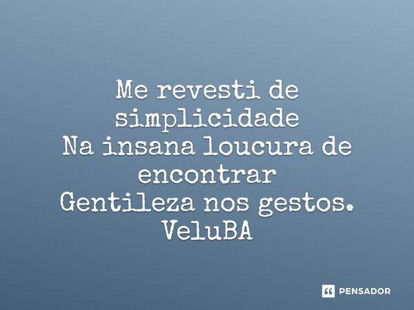 ⁠ Me revesti de simplicidade Na insana loucura de encontrar Gentileza nos gestos.... Frase de VeluBA.