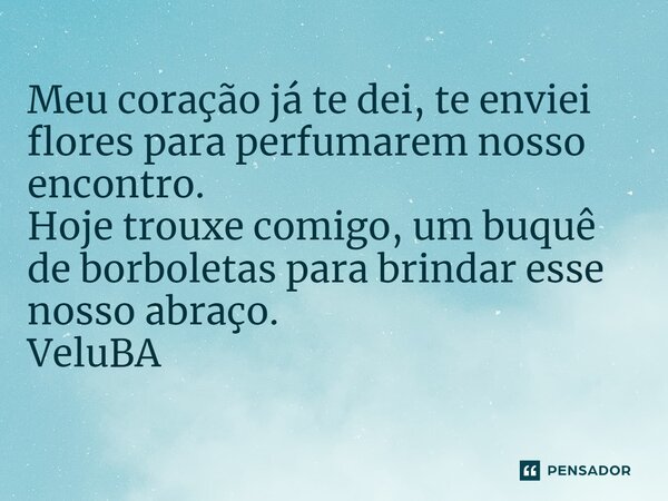 ⁠Meu coração já te dei, te enviei flores para perfumarem nosso encontro. Hoje trouxe comigo, um buquê de borboletas para brindar esse nosso abraço.... Frase de VeluBA.