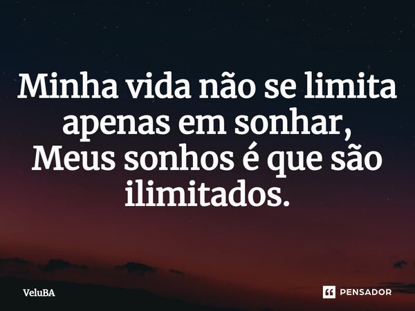 ⁠Minha vida não se limita apenas em sonhar, Meus sonhos é que são ilimitados.... Frase de VeluBA.
