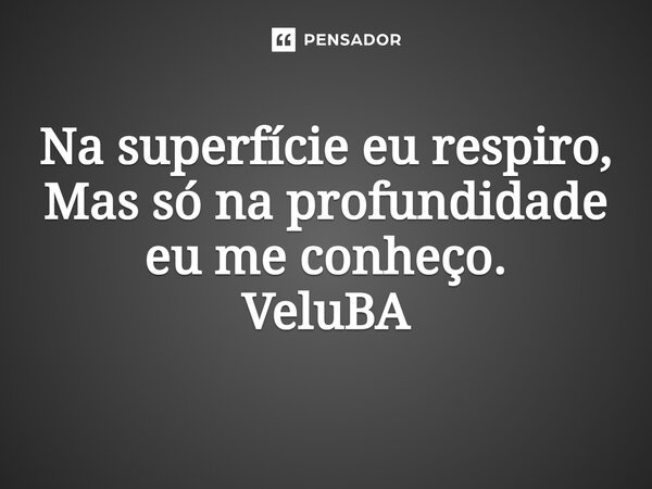 ⁠Na superfície eu respiro, Mas só na profundidade eu me conheço.... Frase de VeluBA.