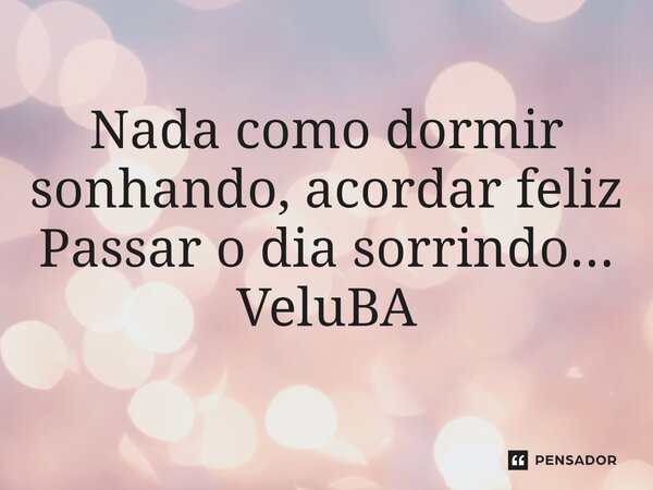 ⁠Nada como dormir sonhando, acordar feliz Passar o dia sorrindo...... Frase de VeluBA.