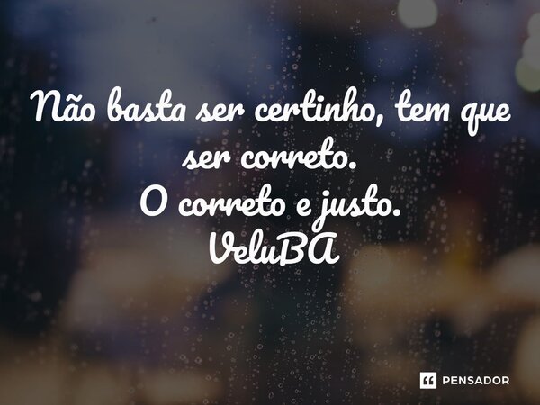 ⁠Não basta ser certinho, tem que ser correto. O correto e justo.... Frase de VeluBA.