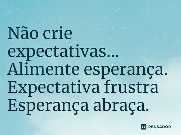 ⁠Não crie expectativas... Alimente esperança. Expectativa frustra Esperança abraça.... Frase de VeluBA.