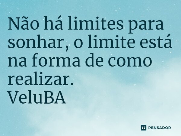 ⁠Não há limites para sonhar, o limite está na forma de como realizar.... Frase de VeluBA.