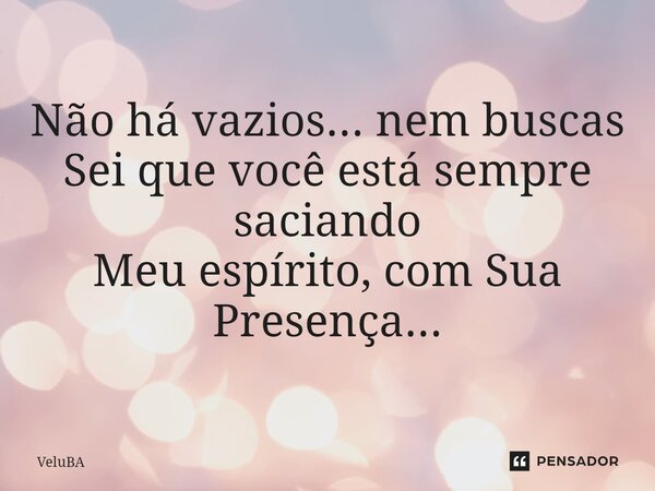 ⁠Não há vazios... nem buscas Sei que você está sempre saciando Meu espírito, com Sua Presença...... Frase de VeluBA.