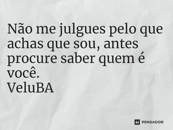 ⁠Não me julgues pelo que achas que sou, antes procure saber quem é você.... Frase de VeluBA.