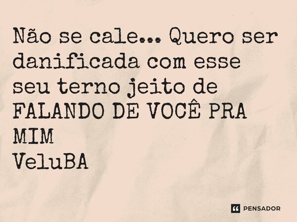 ⁠Não se cale... Quero ser danificada com esse seu terno jeito de FALANDO DE VOCÊ PRA MIM... Frase de VeluBA.