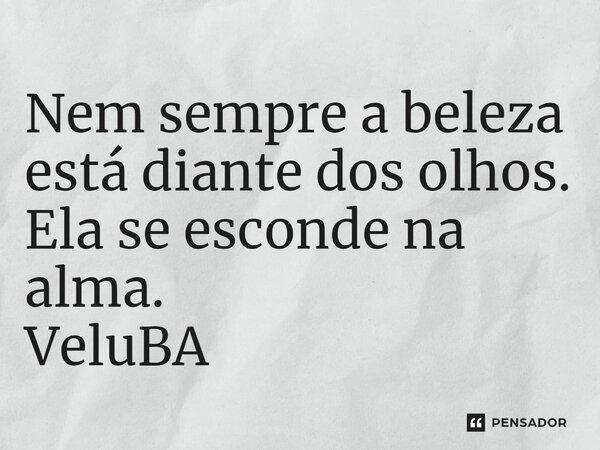 ⁠Nem sempre a beleza está diante dos olhos. Ela se esconde na alma.... Frase de VeluBA.