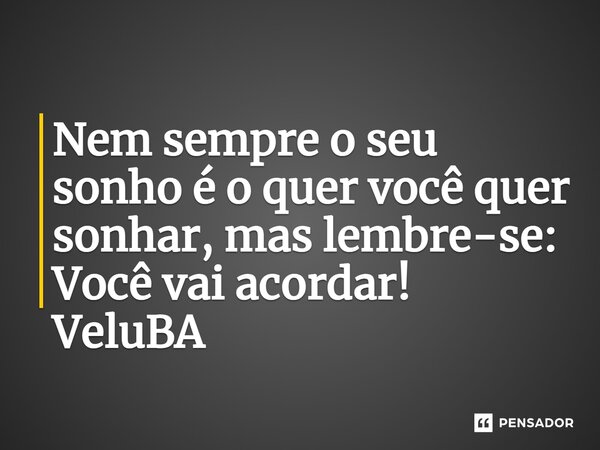 ⁠Nem sempre o seu sonho é o quer você quer sonhar, mas lembre-se: Você vai acordar!... Frase de VeluBA.