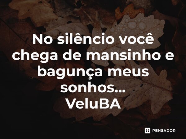 ⁠No silêncio você chega de mansinho e bagunça meus sonhos...... Frase de VeluBA.