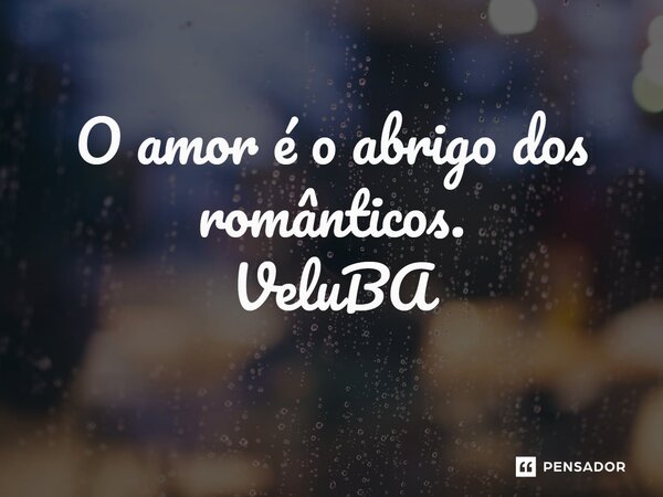 ⁠O amor é o abrigo dos românticos.... Frase de VeluBA.
