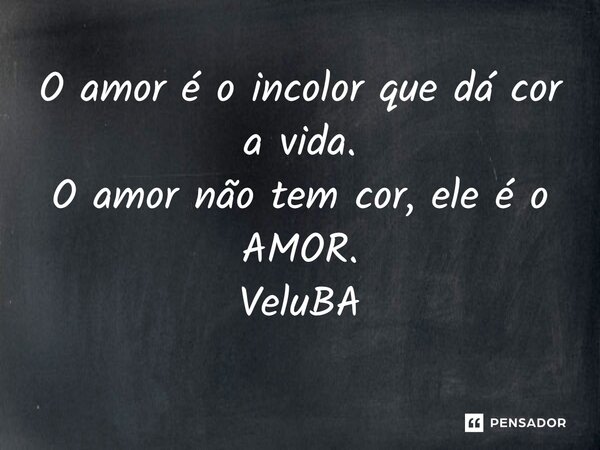 ⁠O amor é o incolor que dá cor a vida. O amor não tem cor, ele é o AMOR.... Frase de VeluBA.