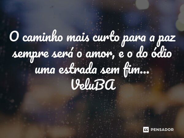 ⁠O caminho mais curto para a paz sempre será o amor, e o do ódio uma estrada sem fim...... Frase de VeluBA.