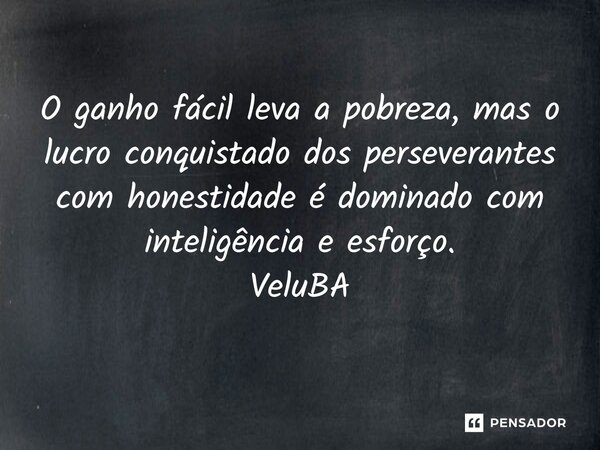 ⁠O ganho fácil leva a pobreza, mas o lucro conquistado dos perseverantes com honestidade é dominado com inteligência e esforço.... Frase de VeluBA.