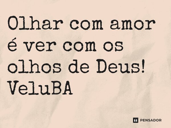 ⁠Olhar com amor é ver com os olhos de Deus!... Frase de VeluBA.