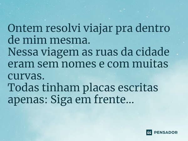 ⁠Ontem resolvi viajar pra dentro de mim mesma. Nessa viagem as ruas da cidade eram sem nomes e com muitas curvas. Todas tinham placas escritas apenas: Siga em f... Frase de VeluBA.