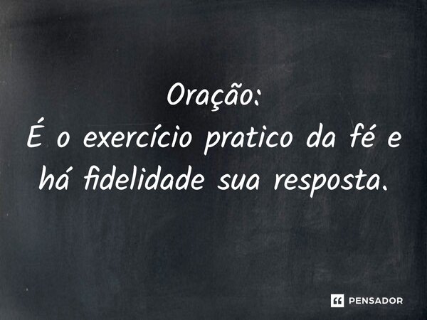 ⁠Oração: É o exercício pratico da fé e há fidelidade sua resposta.... Frase de VeluBA.