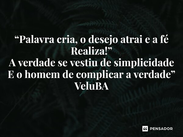 ⁠“Palavra cria, o desejo atrai e a fé Realiza!” A verdade se vestiu de simplicidade E o homem de complicar a verdade”... Frase de VeluBA.