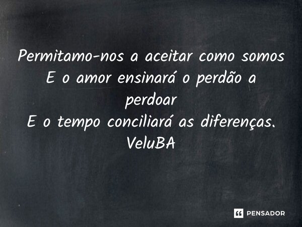 ⁠Permitamo-nos a aceitar como somos E o amor ensinará o perdão a perdoar E o tempo conciliará as diferenças.... Frase de VeluBA.