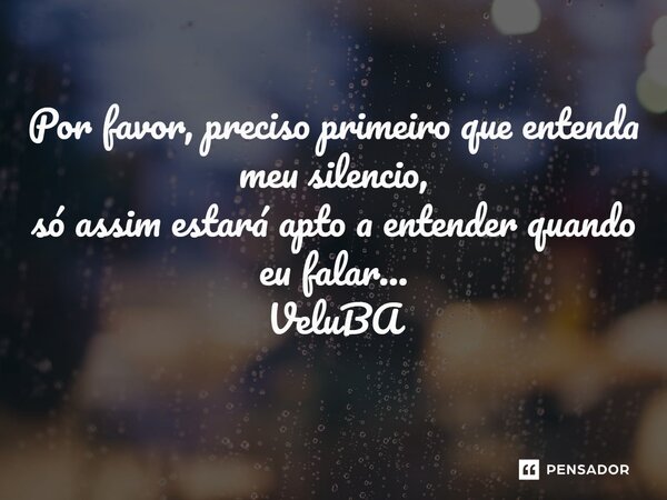 ⁠Por favor, preciso primeiro que entenda meu silencio, só assim estará apto a entender quando eu falar...... Frase de VeluBA.