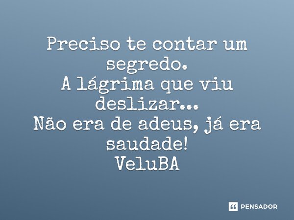 ⁠Preciso te contar um segredo. A lágrima que viu deslizar... Não era de adeus, já era saudade!... Frase de VeluBA.
