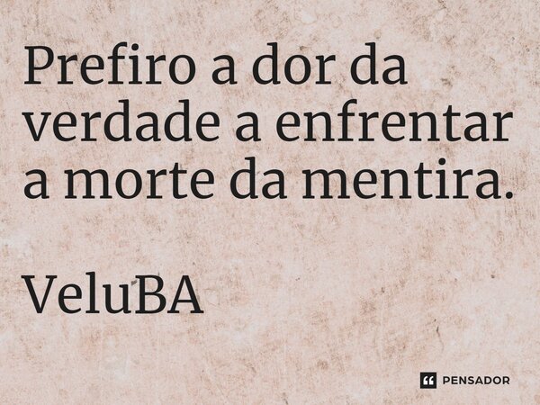 ⁠Prefiro a dor da verdade a enfrentar a morte da mentira.... Frase de VeluBA.