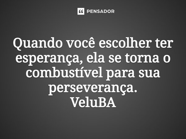 ⁠Quando você escolher ter esperança, ela se torna o combustível para sua perseverança.... Frase de VeluBA.
