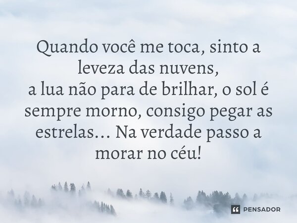 ⁠Quando você me toca, sinto a leveza das nuvens, a lua não para de brilhar, o sol é sempre morno, consigopegar as estrelas... Na verdade passo a morar no céu!... Frase de VeluBA.