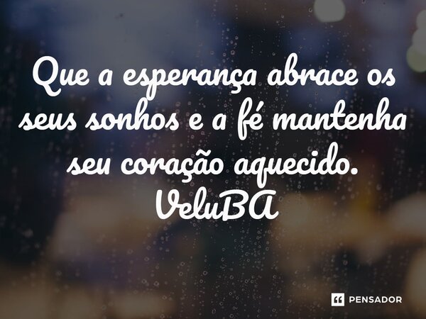 ⁠Que a esperança abrace os seus sonhos e a fé mantenha seu coração aquecido.... Frase de VeluBA.