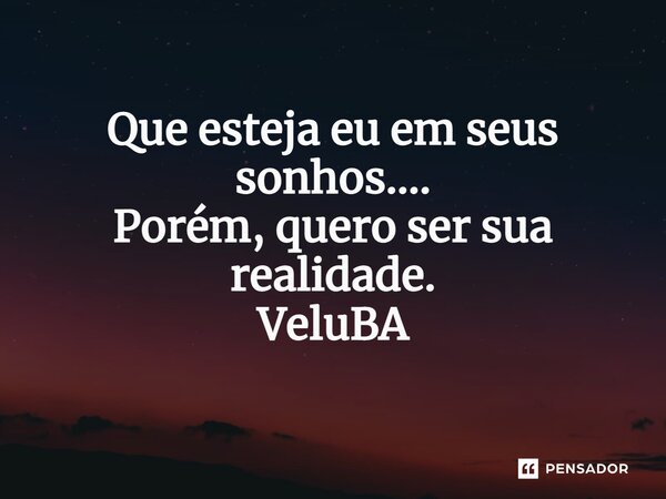 ⁠Que esteja eu em seus sonhos.... Porém, quero ser sua realidade.... Frase de VeluBA.