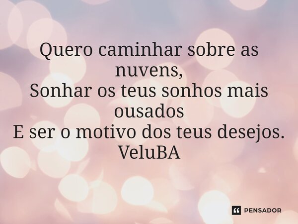 ⁠Quero caminhar sobre as nuvens, Sonhar os teus sonhos mais ousados E ser o motivo dos teus desejos.... Frase de VeluBA.