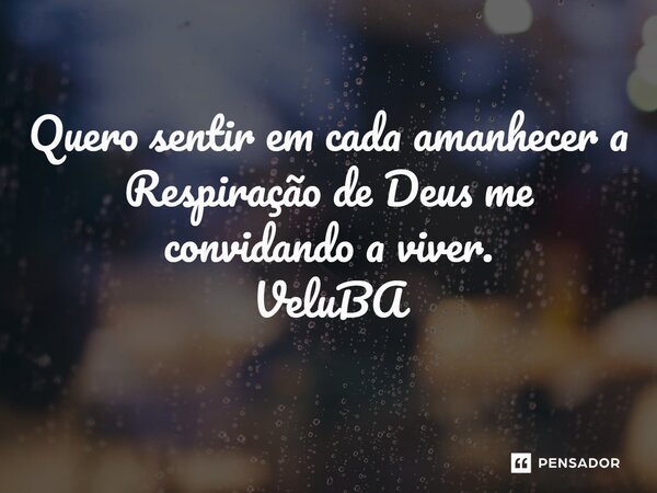 ⁠Quero sentir em cada amanhecer a Respiração de Deus me convidando a viver.... Frase de VeluBA.