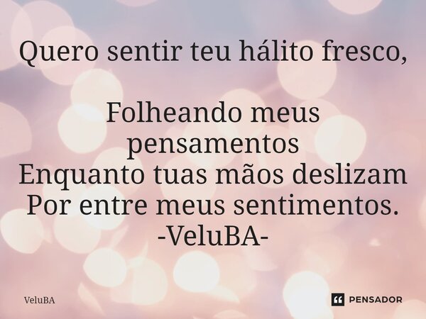 ⁠Quero sentir teu hálito fresco, Folheando meus pensamentos Enquanto tuas mãos deslizam Por entre meus sentimentos.... Frase de VeluBA.